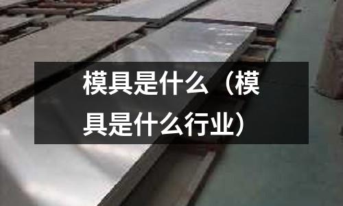 模具是什么(模具是什么行業(yè))