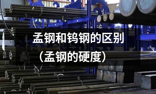 孟鋼和鎢鋼的區(qū)別(孟鋼的硬度)