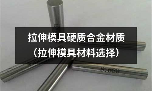 拉伸模具硬質合金材質（拉伸模具材料選擇）