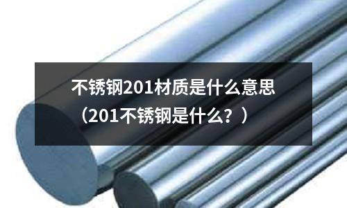 不銹鋼201材質是什么意思（201不銹鋼是什么？）