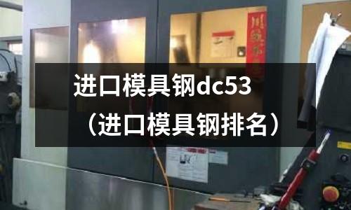 進口模具鋼dc53（進口模具鋼排名）