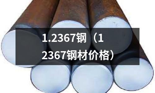 1.2367鋼（12367鋼材價(jià)格）