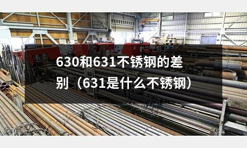 630和631不銹鋼的差別(631是什么不銹鋼)