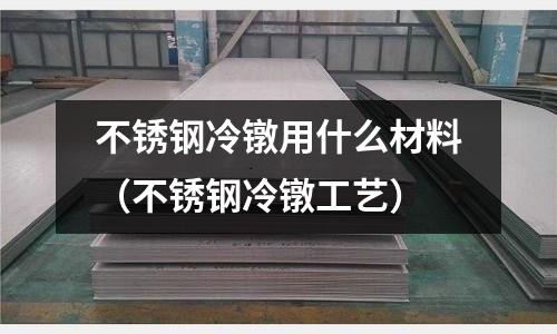 不銹鋼冷鐓用什么材料（不銹鋼冷鐓工藝）