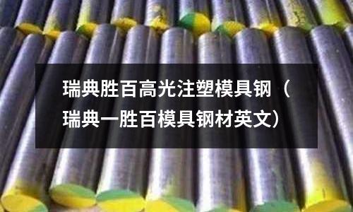 瑞典勝百高光注塑模具鋼（瑞典一勝百模具鋼材英文）