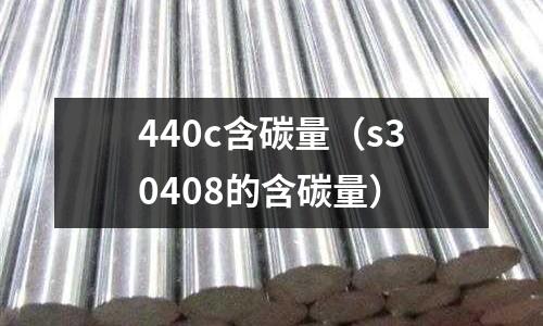 440c含碳量（s30408的含碳量）