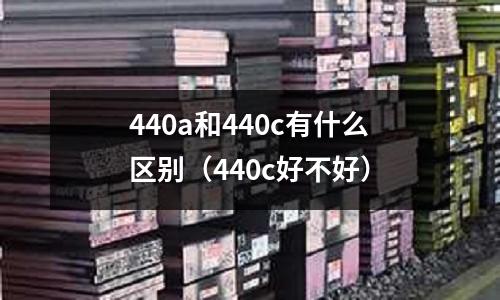 440a和440c有什么區別（440c好不好）
