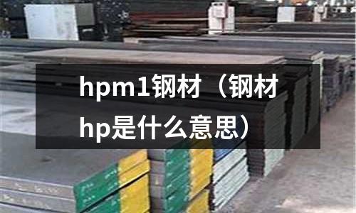 hpm1鋼材(鋼材hp是什么意思)