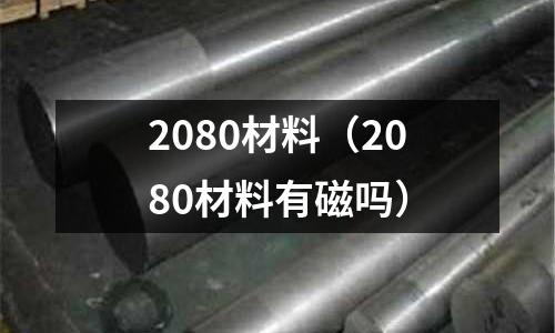 2080材料（2080材料有磁嗎）