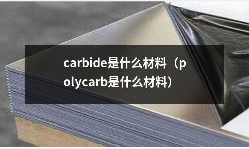 carbide是什么材料(polycarb是什么材料)