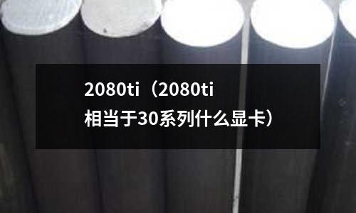 2080ti（2080ti相當(dāng)于30系列什么顯卡）