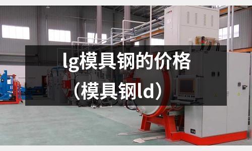 lg模具鋼的價(jià)格（模具鋼ld）