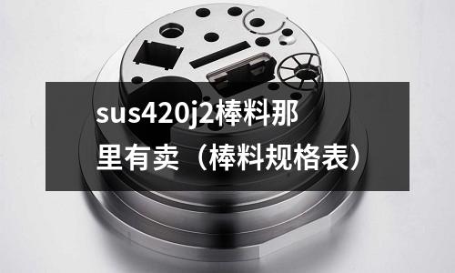 sus420j2棒料那里有賣（棒料規格表）