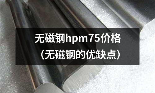 無磁鋼hpm75價(jià)格(無磁鋼的優(yōu)缺點(diǎn))