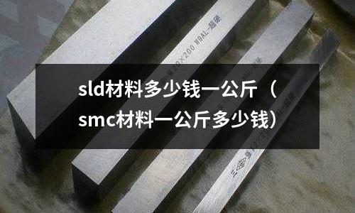 sld材料多少錢一公斤（smc材料一公斤多少錢）