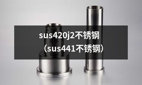 sus420j2不銹鋼（sus441不銹鋼）