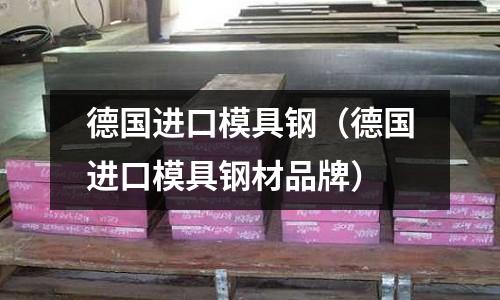 德國(guó)進(jìn)口模具鋼（德國(guó)進(jìn)口模具鋼材品牌）