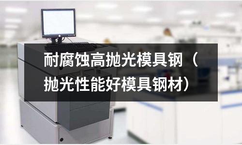 耐腐蝕高拋光模具鋼（拋光性能好模具鋼材）