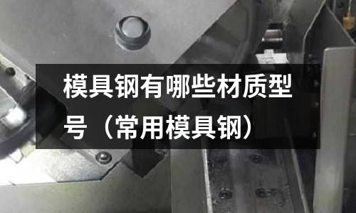 模具鋼有哪些材質型號(常用模具鋼)