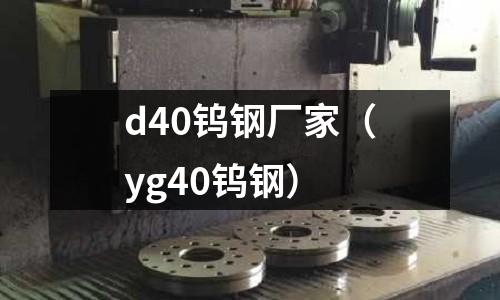 d40鎢鋼廠家（yg40鎢鋼）