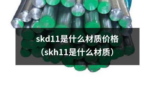 skd11是什么材質價格（skh11是什么材質）