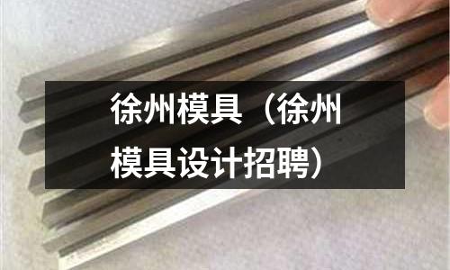 徐州模具(徐州模具設計招聘)