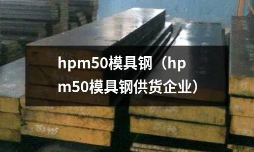hpm50模具鋼（hpm50模具鋼供貨企業）