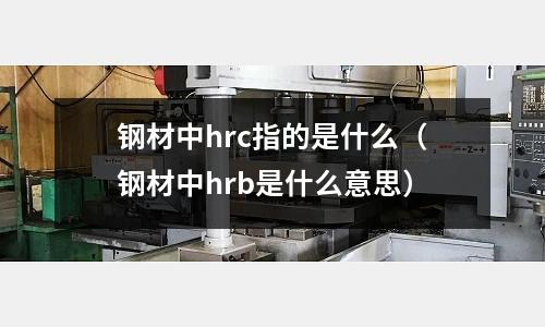 鋼材中hrc指的是什么（鋼材中hrb是什么意思）