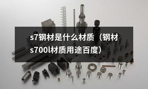 s7鋼材是什么材質（鋼材s700l材質用途百度）