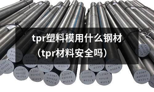 tpr塑料模用什么鋼材（tpr材料安全嗎）