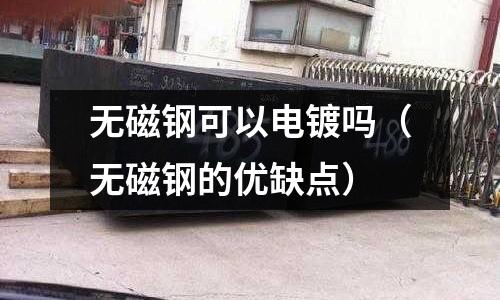 無磁鋼可以電鍍嗎(無磁鋼的優缺點)