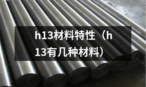 h13材料特性（h13有幾種材料）