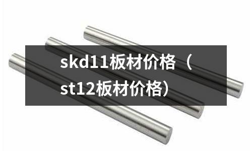 skd11板材價格（st12板材價格）