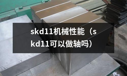 skd11機械性能（skd11可以做軸嗎）