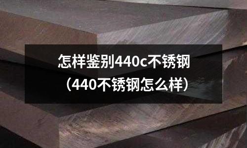 怎樣鑒別440c不銹鋼（440不銹鋼怎么樣）