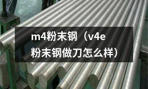 m4粉末鋼(v4e粉末鋼做刀怎么樣)