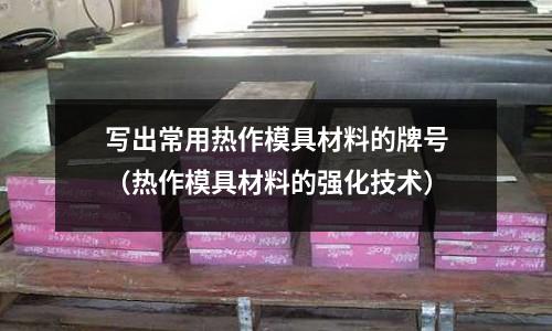 寫出常用熱作模具材料的牌號（熱作模具材料的強化技術）