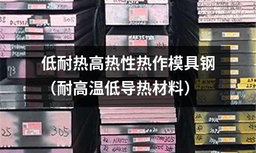 低耐熱高熱性熱作模具鋼(耐高溫低導熱材料)