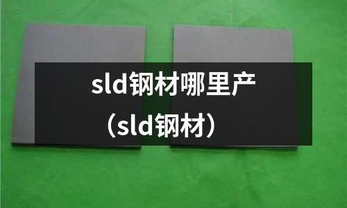 sld鋼材哪里產(chǎn)（sld鋼材）