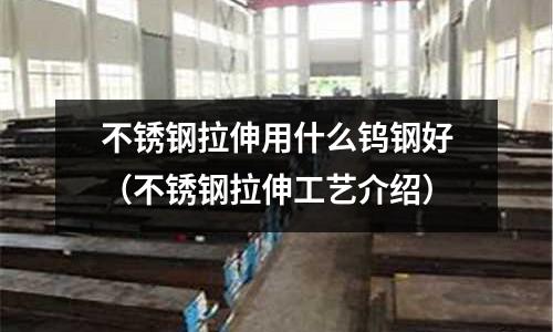 不銹鋼拉伸用什么鎢鋼好（不銹鋼拉伸工藝介紹）