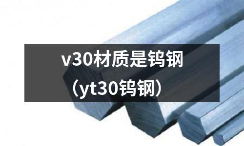 v30材質(zhì)是鎢鋼（yt30鎢鋼）