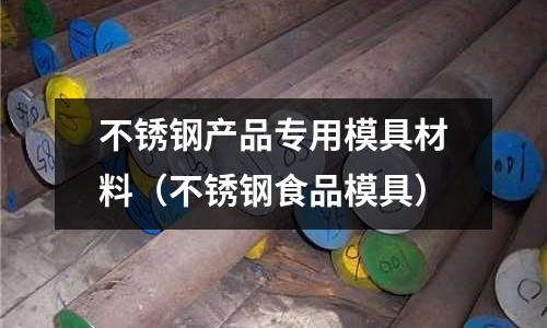 不銹鋼產品專用模具材料（不銹鋼食品模具）