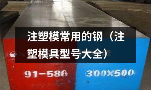 注塑模常用的鋼(注塑模具型號大全)