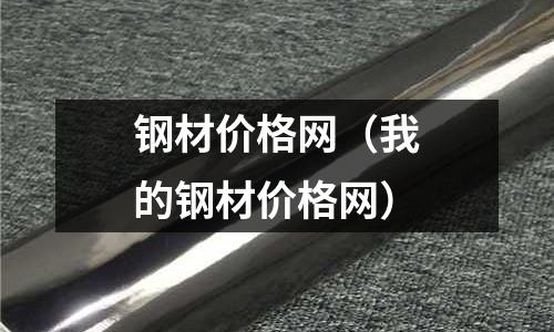 鋼材價(jià)格網(wǎng)（我的鋼材價(jià)格網(wǎng)）