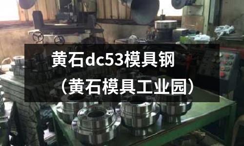 黃石dc53模具鋼（黃石模具工業園）