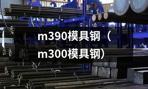 m390模具鋼（m300模具鋼）