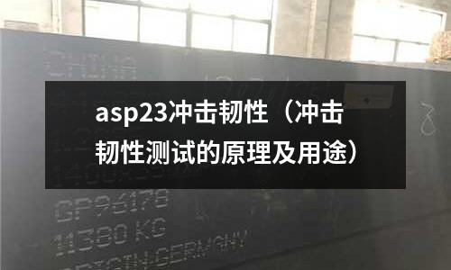 asp23沖擊韌性(沖擊韌性測試的原理及用途)
