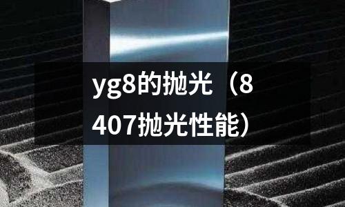 yg8的拋光（8407拋光性能）