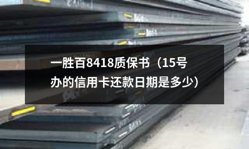 一勝百8418質保書（15號辦的信用卡還款日期是多少）