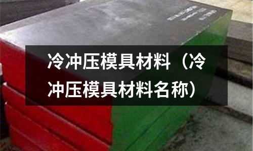 冷沖壓模具材料（冷沖壓模具材料名稱）